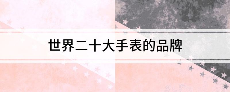 k1体育平台k1体育名表世界二十大手表的品牌(图1)